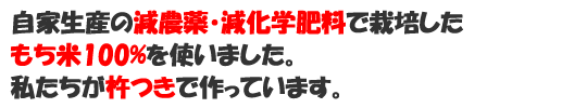 自家生産の減農薬・減化学肥料で栽培したもち米100%を使いました。私たちが杵つきで作っています。