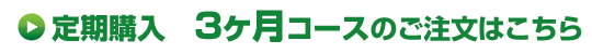 定期購入 3ヶ月コースのご注文はこちら